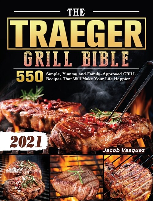 The Traeger Grill Bible 2021: 550 Simple, Yummy and Family-Approved GRILLRecipes That Will Make Your Life Happier (Hardcover)