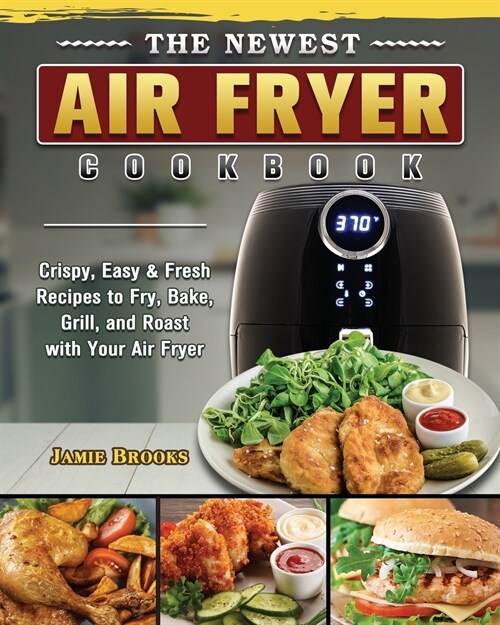 The Newest Air Fryer Cookbook: Crispy, Easy & Fresh Recipes to Fry, Bake, Grill, and Roast with Your Air Fryer (Paperback)