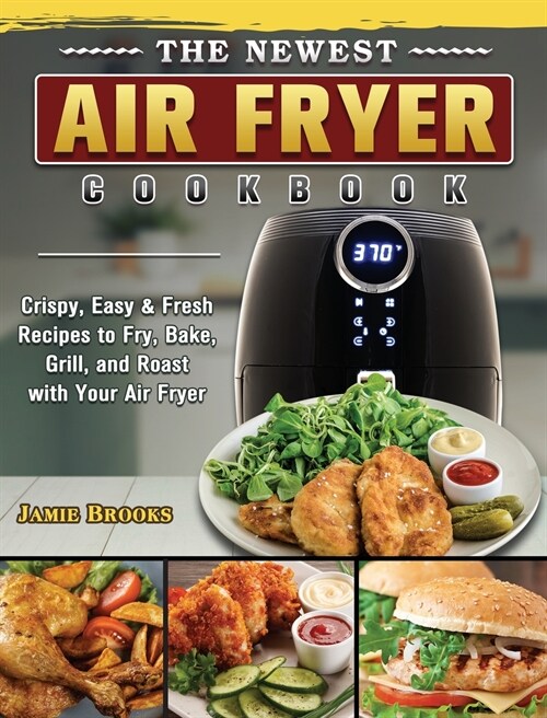 The Newest Air Fryer Cookbook: Crispy, Easy & Fresh Recipes to Fry, Bake, Grill, and Roast with Your Air Fryer (Hardcover)