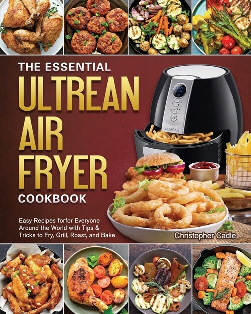 The Essential Ultrean Air Fryer Cookbook: Easy Recipes forfor Everyone Around the World with Tips & Tricks to Fry, Grill, Roast, and Bake (Paperback)