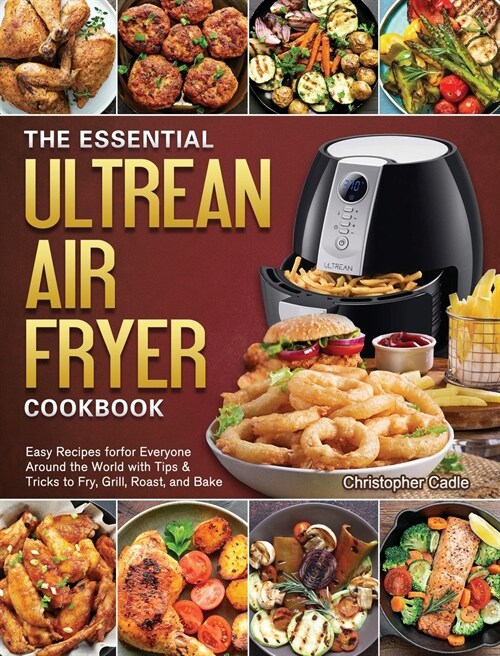 The Essential Ultrean Air Fryer Cookbook: Easy Recipes forfor Everyone Around the World with Tips & Tricks to Fry, Grill, Roast, and Bake (Hardcover)