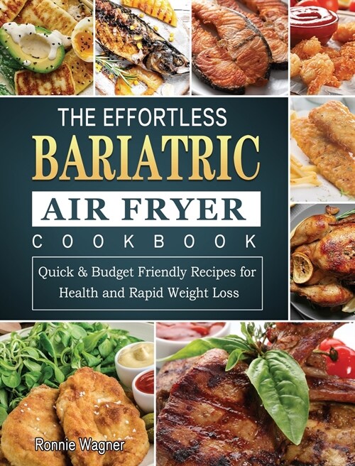 The Effortless Bariatric Air Fryer Cookbook: Quick & Budget Friendly Recipes for Health and Rapid Weight Loss (Hardcover)