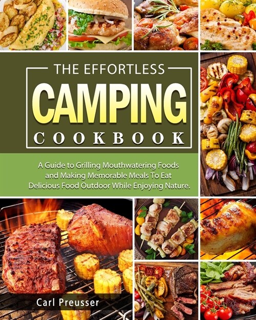 The Effortless Camping Cookbook: A Guide to Grilling Mouthwatering Foods and Making Memorable Meals To Eat Delicious Food Outdoor While Enjoying Natur (Paperback)