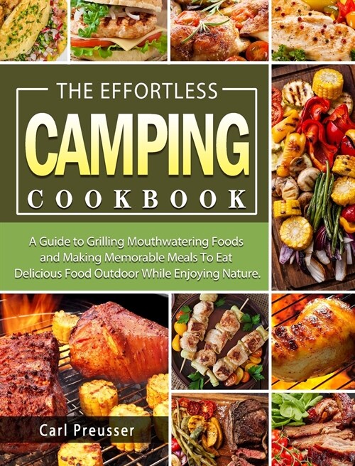 The Effortless Camping Cookbook: A Guide to Grilling Mouthwatering Foods and Making Memorable Meals To Eat Delicious Food Outdoor While Enjoying Natur (Hardcover)