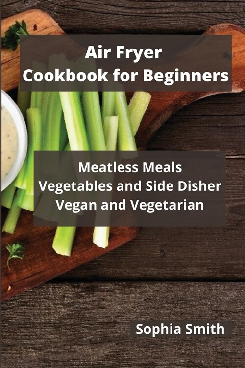 AIR FRYER Cookbook for Beginners: Meatless Meals Vegetables and Side Disher Vegan and Vegetarian (Paperback)