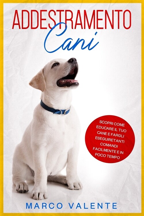 Addestramento Cani: Scopri come educare il tuo cane e fargli eseguire tanti comandi (Paperback)