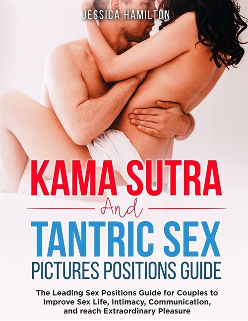 Kama Sutra and Tantric Sex Pictures Positions Guide: The Leading Sex Positions Guide for Couples to Improve Sex Life, Intimacy, Communication, and rea (Paperback)