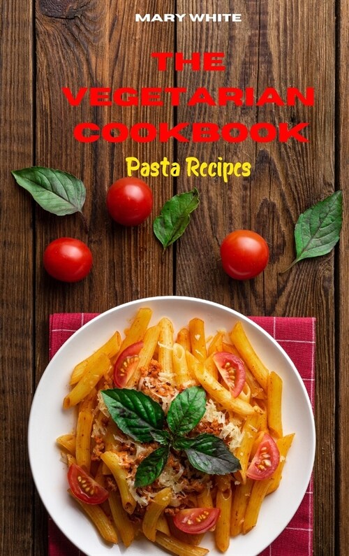 The Vegetarian Cookbook Pasta Recipes: Quick, Easy and Healthy Delicious Vegetarian Pasta Recipes for healthy living while keeping your weight under c (Hardcover)