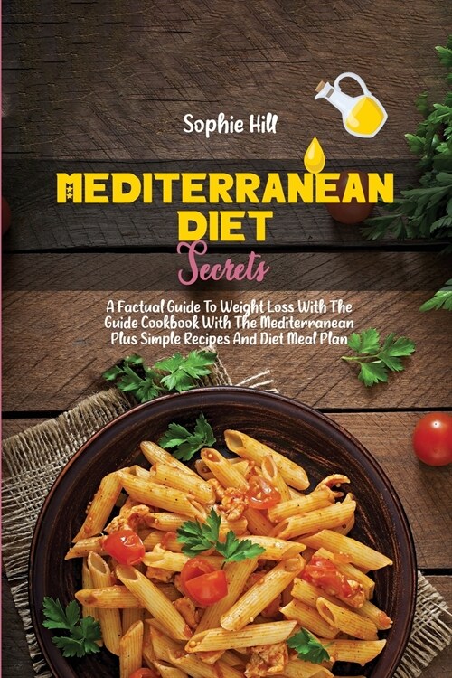 Mediterranean Diet Secrets: A Factual Guide To Weight Loss With The Guide Cookbook With The Mediterranean Plus Simple Recipes And Diet Meal Plan (Paperback)