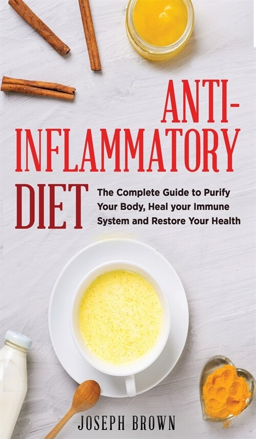 Anti - Inflammatory Diet: The Complete Guide To Purify Your Body, Heal Your Immune System And Restore Your Health (Hardcover)