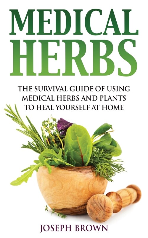 Medical Herbs: The Survival Guide Of Using Medical Herbs And Plants To Heal Yourself At Home (Paperback)