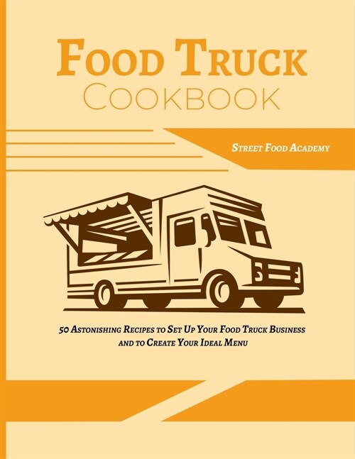 Food Truck Cookbook: 50 Astonishing Recipes to Set Up Your Food Truck Business and to Create Your Ideal Menu (Paperback)