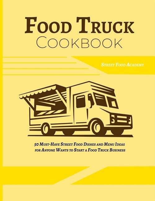 Food Truck Cookbook: 50 Must-Have Street Food Dishes and Menu Ideas for Anyone Wants to Start a Food Truck Business (Paperback)