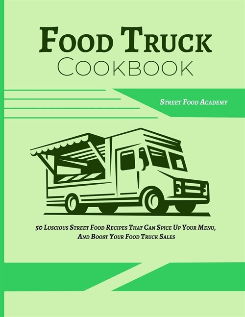Food Truck Cookbook: 50 Luscious Street Food Recipes That Can Spice Up Your Menu, And Boost Your Food Truck Sales (Paperback)