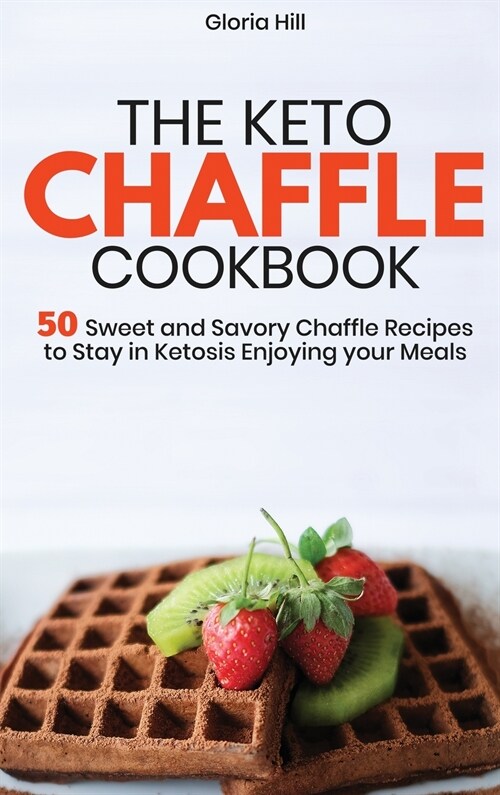 The Keto Chaffle Cookbook: 50 Sweet and Savory Chaffle Recipes to Stay in Ketosis Enjoying your Meals (Hardcover)