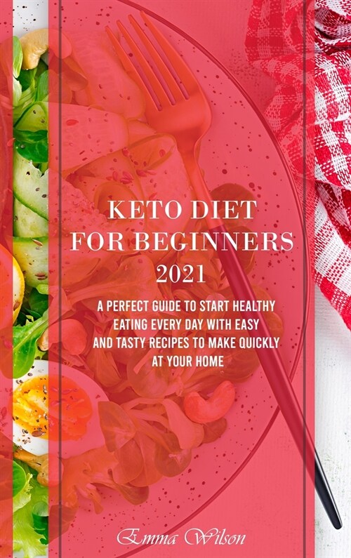 Keto Diet For Beginners 2021: A Perfect Guide To Start Healthy Eating Every Day with Easy and Tasty Recipes to Make Quickly at Your Home (Hardcover)