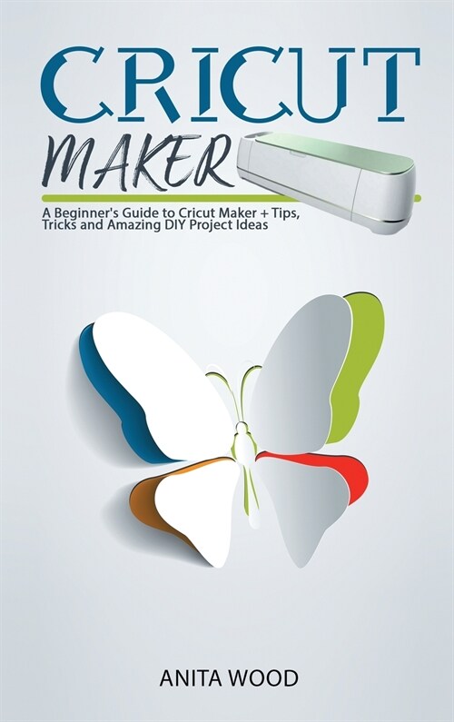 Cricut Maker: A Beginners Guide to Cricut Maker + Tips, Tricks and Amazing DIY Project Ideas (Hardcover)