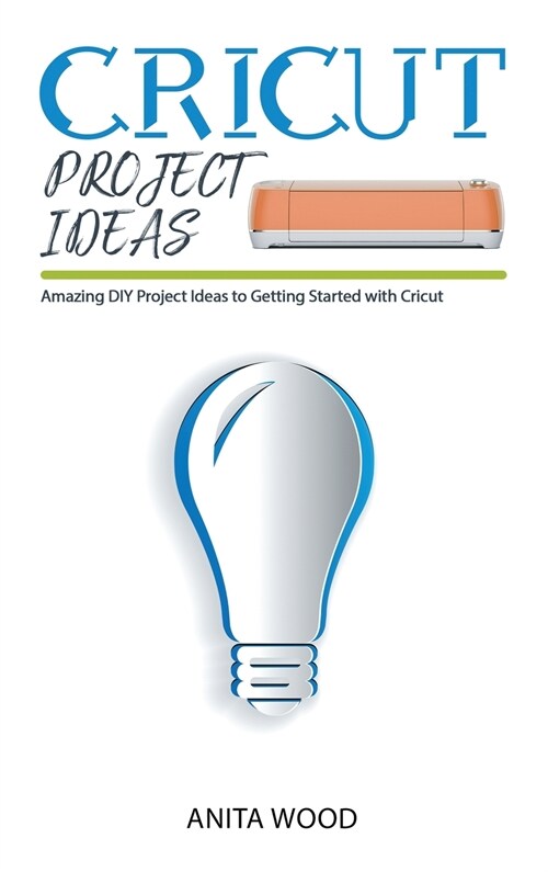 Cricut Project Ideas: Amazing DIY Project Ideas to Getting Started with Cricut (Hardcover)