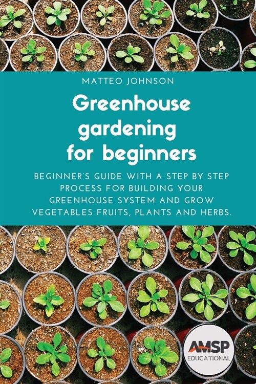 Greenhouse gardening for beginners: Beginners guide with a step by step process for building your greenhouse system and grow vegetables fruits, plant (Paperback)
