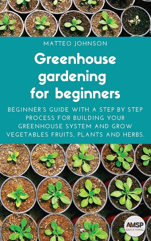 Greenhouse gardening for beginners: Beginners guide with a step by step process for building your greenhouse system and grow vegetables fruits, plant (Hardcover)