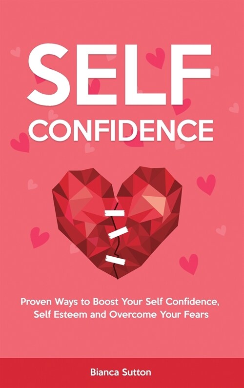Self-Confidence: Proven Ways to Boost Your Self Confidence, Self Esteem and Overcome Your Fears (Hardcover)