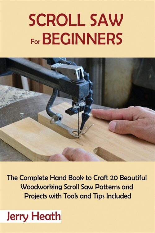 Scroll Saw for Beginners: The Complete Hand Book to Craft 20 Beautiful Woodworking Scroll Saw Patterns and Projects with Tools and Tips Included (Paperback)