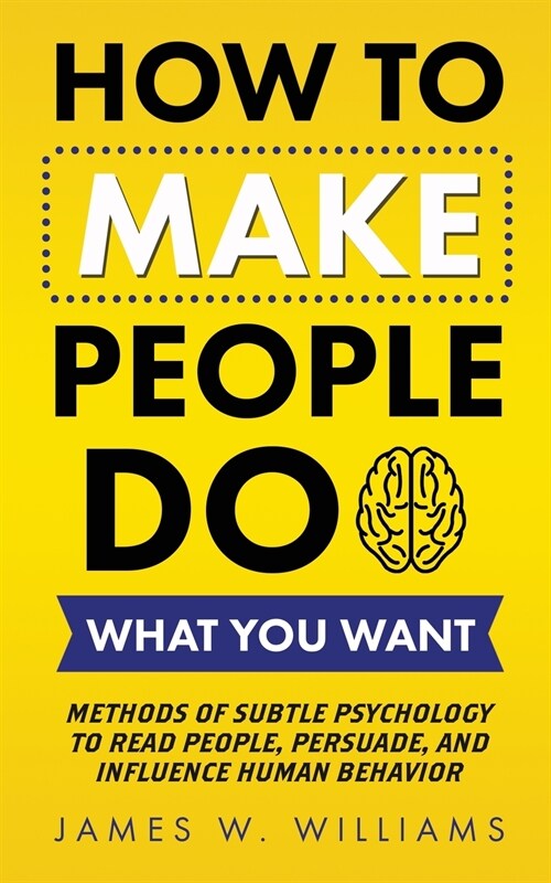 How to Make People Do What You Want: Methods of Subtle Psychology to Read People, Persuade, and Influence Human Behavior (Paperback)