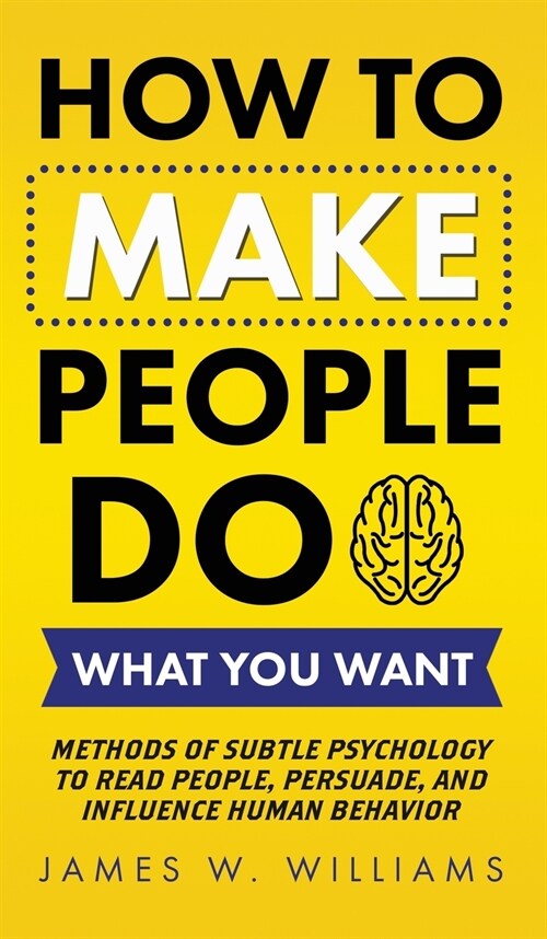 How to Make People Do What You Want: Methods of Subtle Psychology to Read People, Persuade, and Influence Human Behavior (Hardcover)