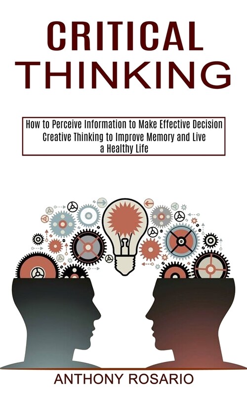 Critical Thinking: Creative Thinking to Improve Memory and Live a Healthy Life (How to Perceive Information to Make Effective Decision) (Paperback)