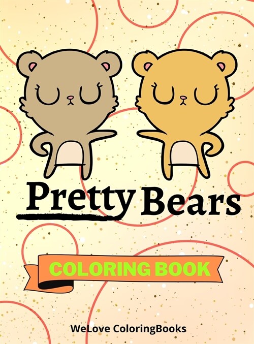 Pretty Bears Coloring Book: Cute Bears Coloring Book Adorable Bears Coloring Pages for Kids 25 Incredibly Cute and Lovable Bears (Hardcover)