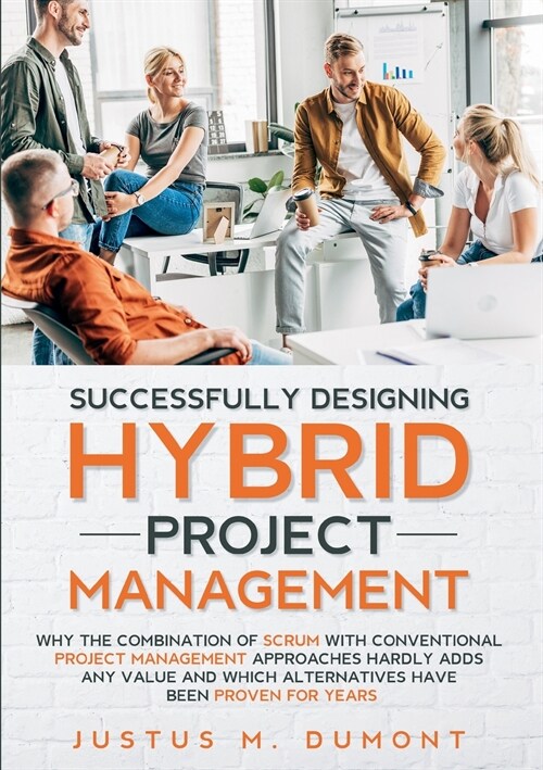 Successfully Designing Hybrid Project Management: Why the combination of Scrum with conventional project management approaches hardly adds any value a (Paperback)