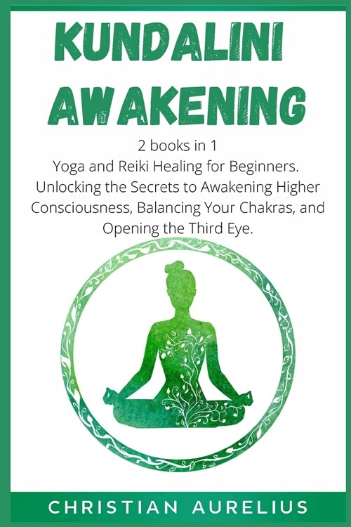 Kundalini Awakening: 2 books in 1: Yoga and Reiki Healing for Beginners. Unlocking the Secrets to Awakening Higher Consciousness, Balancing (Paperback)