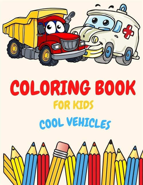 Coloring Book For Kids Cool Vehicles: Coloring Book For Kids Ages 2-4. 3-5. 4-6. 8-12 with Trains, Cars, Trucks, Planes, Excavators, Boats and many mo (Paperback)
