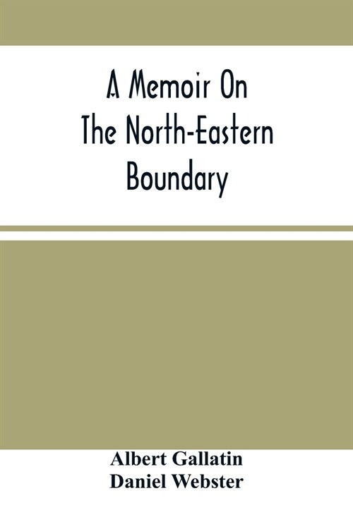 A Memoir On The North-Eastern Boundary: In Connexion With Mr. JayS Map (Paperback)