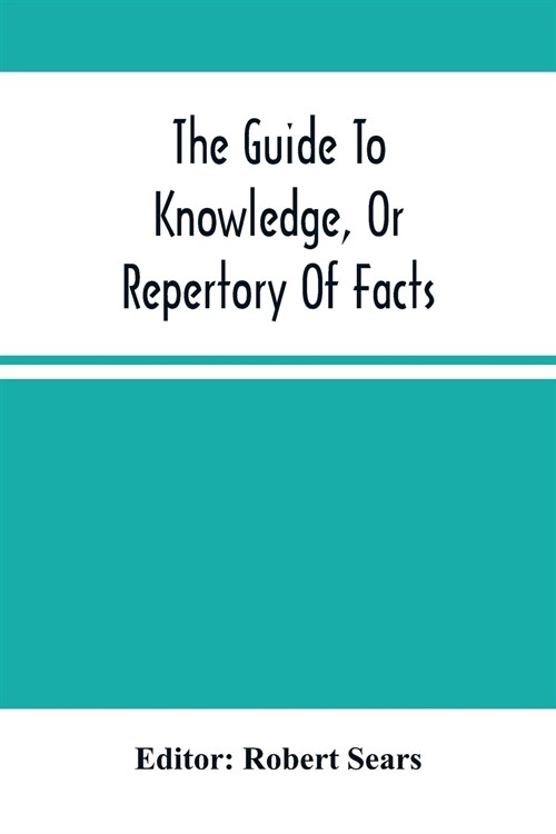The Guide To Knowledge, Or Repertory Of Facts: Forming A Complete Library Of Entertaining Information, In The Several Departments Of Science, Literatu (Paperback)