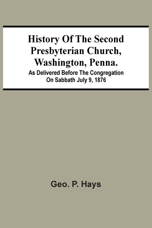 History Of The Second Presbyterian Church, Washington, Penna.; As Delivered Before The Congregation On Sabbath July 9, 1876 (Paperback)