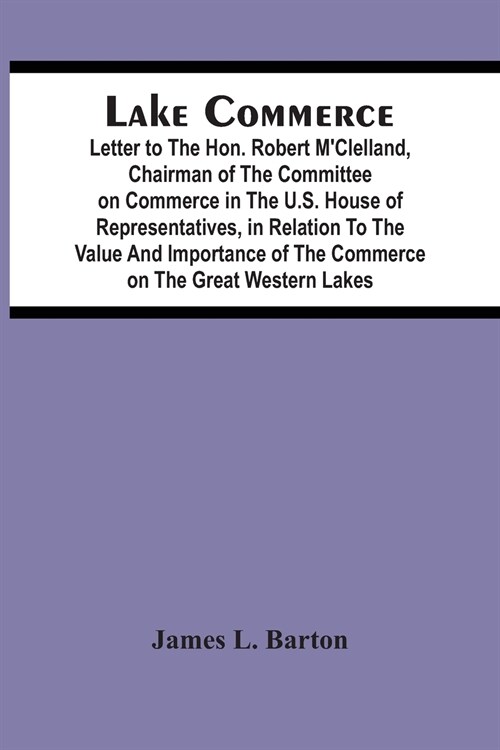 Lake Commerce: Letter To The Hon. Robert MClelland, Chairman Of The Committee On Commerce In The U.S. House Of Representatives, In R (Paperback)