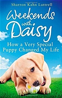 Weekends with Daisy : How a Very Special Puppy Changed My Life (Paperback)