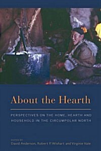 About the Hearth : Perspectives on the Home, Hearth and Household in the Circumpolar North (Hardcover)