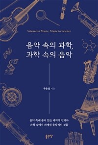 음악 속의 과학, 과학 속의 음악 : 음악 속에 숨어 있는 과학적 원리와 파생된 음악적인 것들 표지이미지