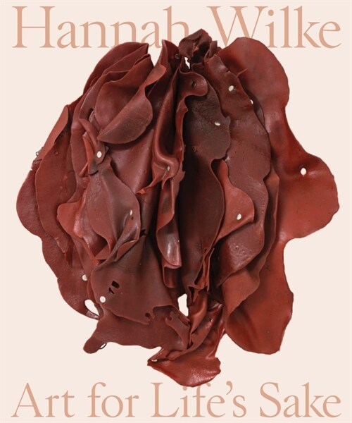 Hannah Wilke: Art for Lifes Sake (Hardcover)