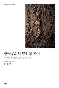 한국문화의 뿌리를 찾아 :무속에서 통일신라 불교가 꽃피기까지 