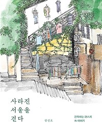 사라진 서울을 걷다 :건축하는 詩人의 市 이야기 