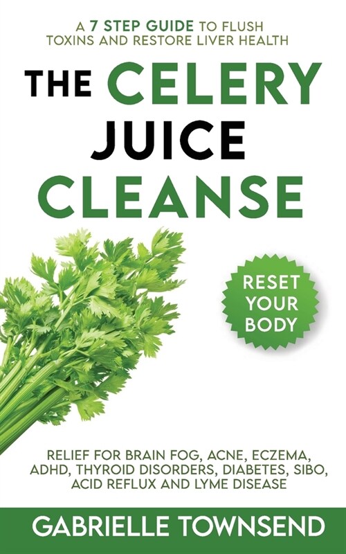 The Celery Juice Cleanse: A 7 Step Guide to Flush Toxins and Restore Liver Health: Relief for Brain Fog, Acne, Eczema, ADHD, Thyroid Disorders, (Paperback)