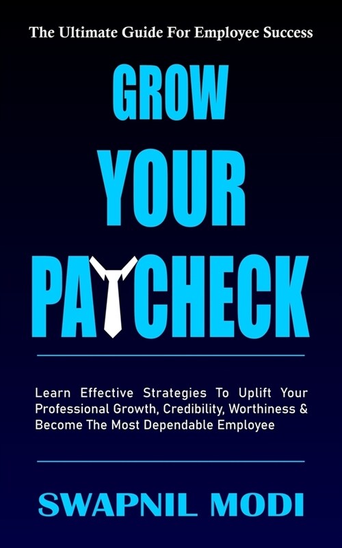 Grow Your Paycheck: Learn Effective Strategies To Uplift Your Professional Growth, Credibility, Worthiness And Become The Most Dependable (Paperback)