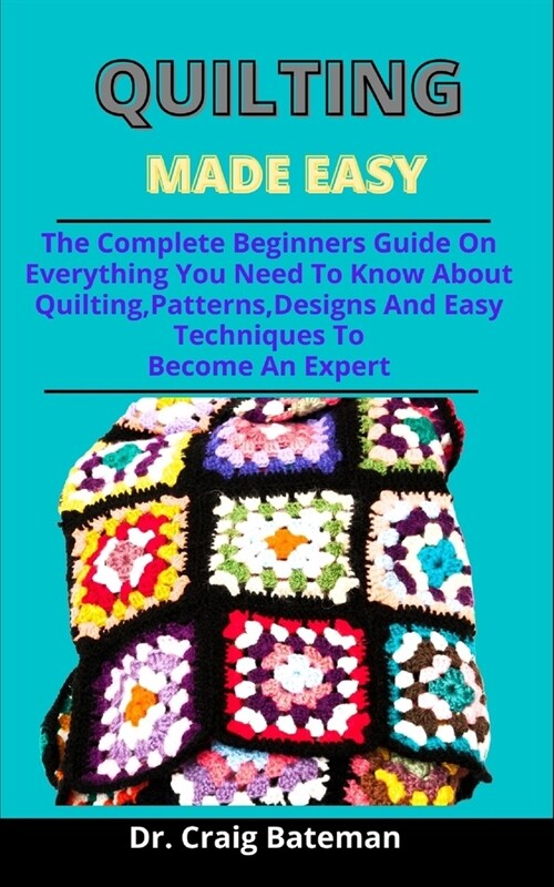 Quilting Made Easy: The Complete Beginners Guide On Everything You Need To Know About Quilting, Patterns, Designs And Easy Techniques To B (Paperback)