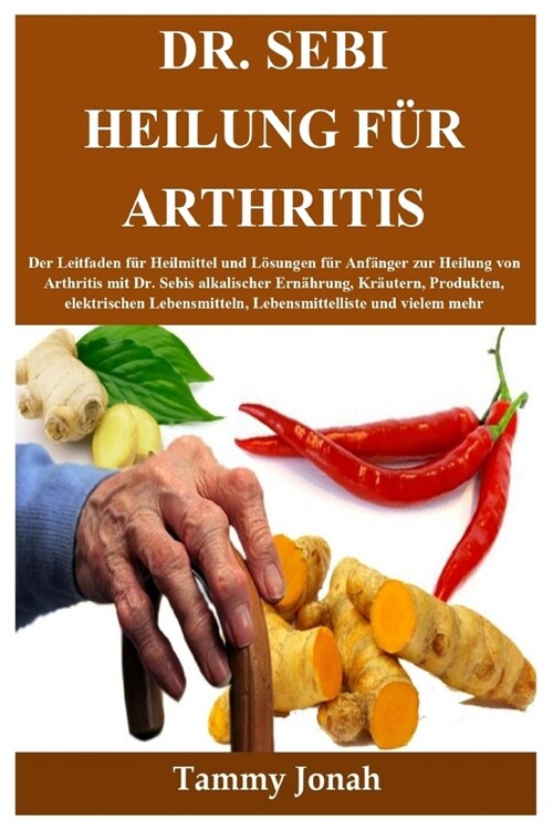 Dr. Sebi Heilung f? Arthritis: Der Leitfaden f? Heilmittel und L?ungen f? Anf?ger zur Heilung von Arthritis mit Dr. Sebis alkalischer Ern?rung, (Paperback)