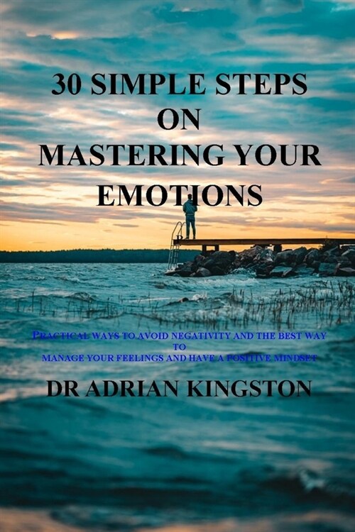 30 simple steps on mastering your emotions: practical ways to avoid negativity and the best way to manage your feelings and have a positive mindset (Paperback)