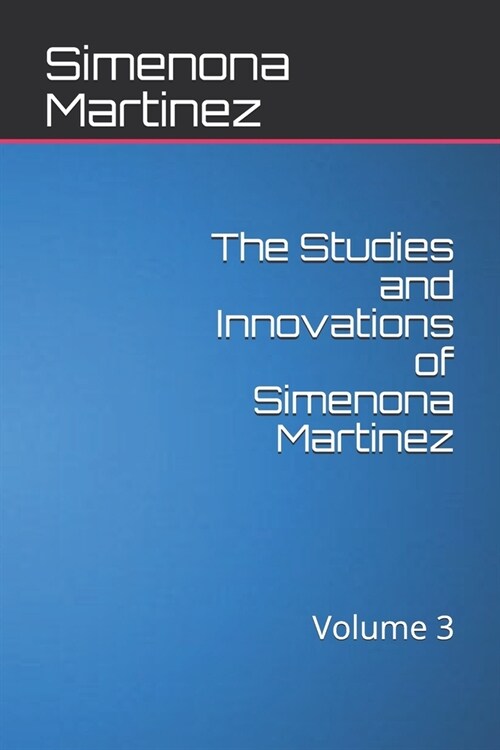 The Studies and Innovations of Simenona Martinez: Volume 3 (Paperback)