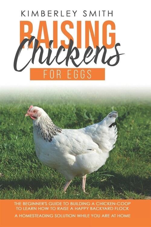 Raising Chickens For Eggs: The Beginners Guide To Building A Chicken-Coop, To Learn How to Raise A Happy Backyard Flock. A Homesteading Solution (Paperback)